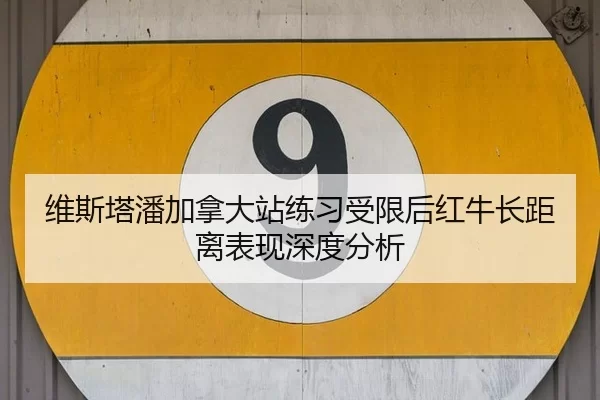 维斯塔潘加拿大站练习受限后红牛长距离表现深度分析